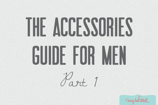 The Accessories Guide for Men {Part 1} via TheELD.com