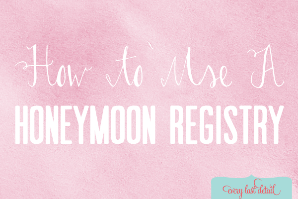 How To Use A Honeymoon Registry Every Last Detail 