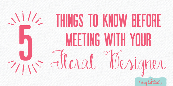 Pro Insight: 5 Things To Know Before Meeting With Your Floral Designer via TheELD.com