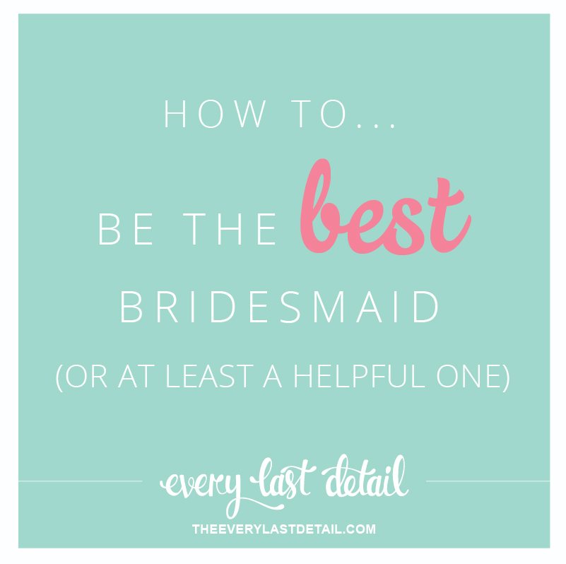 How To Be The BEST Bridesmaid (Or at least a helpful one) via TheELD.com